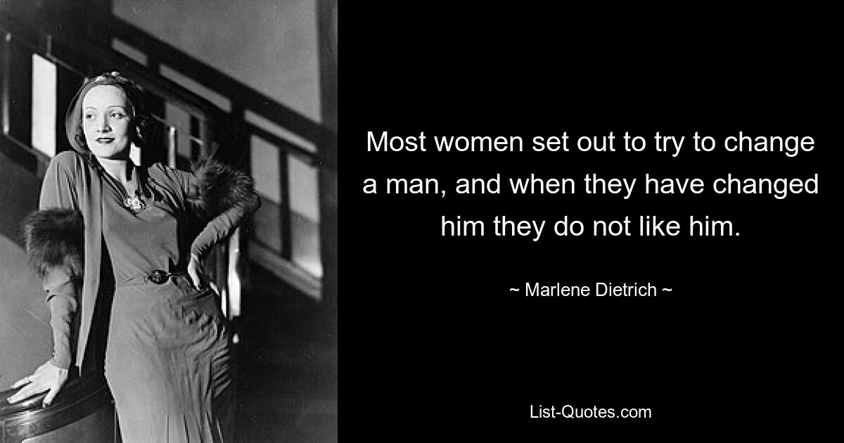 Most women set out to try to change a man, and when they have changed him they do not like him. — © Marlene Dietrich