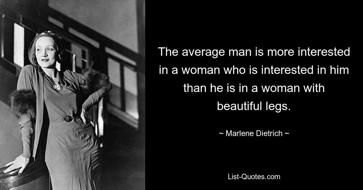 The average man is more interested in a woman who is interested in him than he is in a woman with beautiful legs. — © Marlene Dietrich