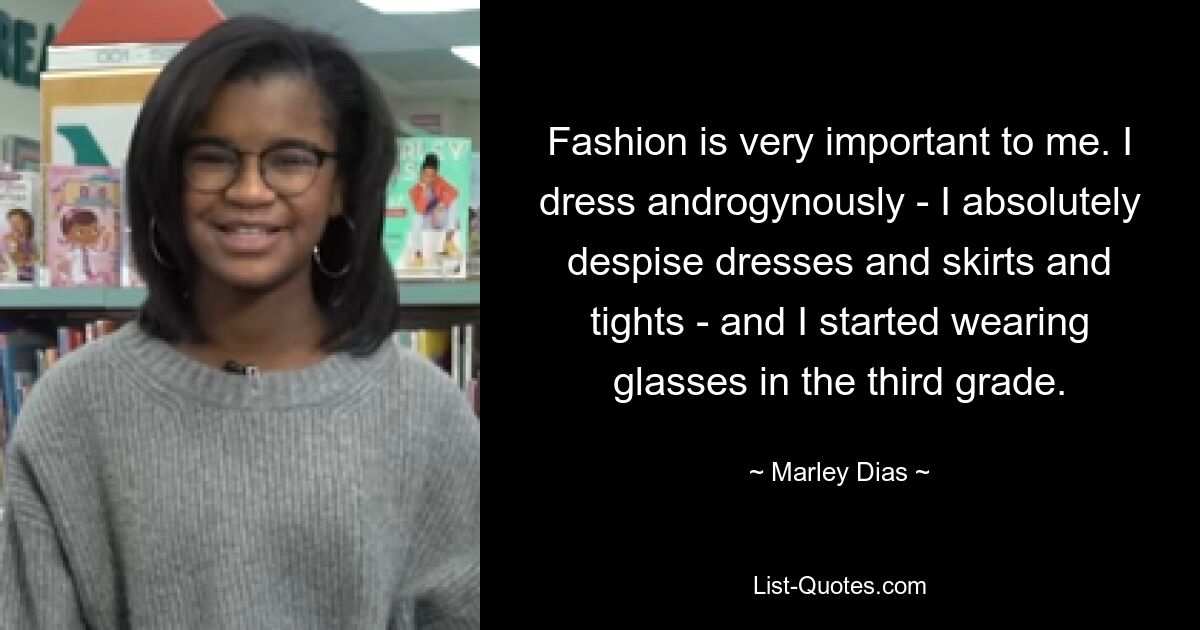 Fashion is very important to me. I dress androgynously - I absolutely despise dresses and skirts and tights - and I started wearing glasses in the third grade. — © Marley Dias