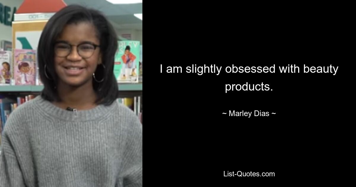 I am slightly obsessed with beauty products. — © Marley Dias