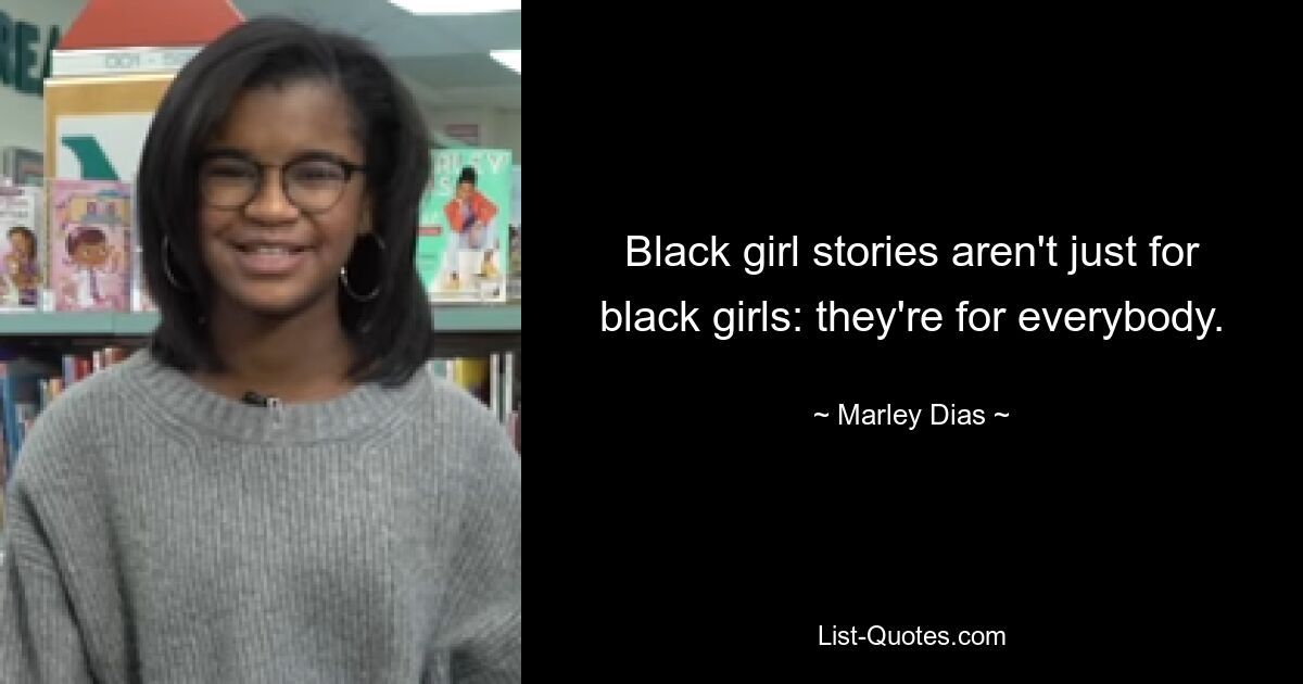 Black girl stories aren't just for black girls: they're for everybody. — © Marley Dias