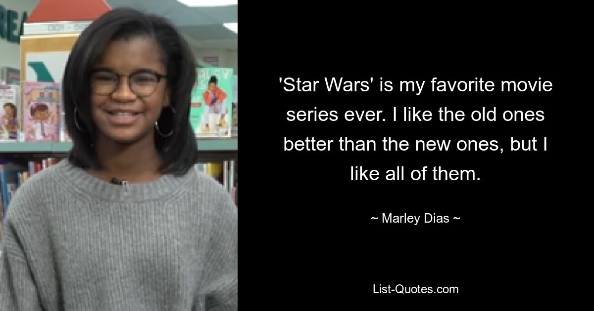 'Star Wars' is my favorite movie series ever. I like the old ones better than the new ones, but I like all of them. — © Marley Dias