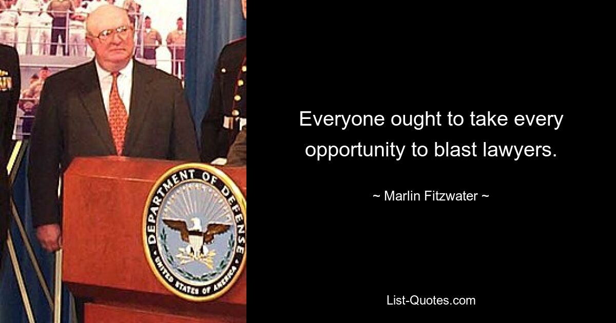 Everyone ought to take every opportunity to blast lawyers. — © Marlin Fitzwater