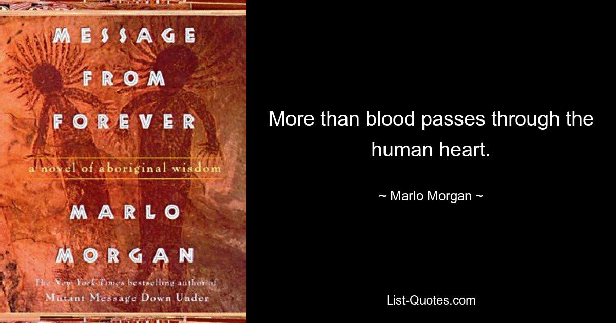 More than blood passes through the human heart. — © Marlo Morgan