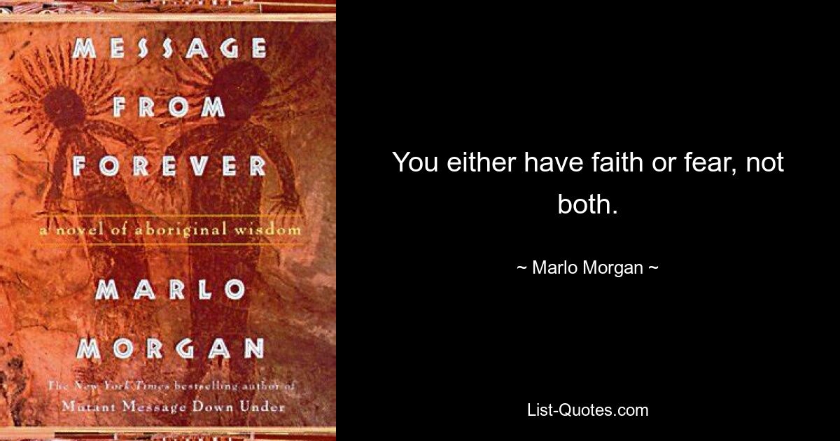 You either have faith or fear, not both. — © Marlo Morgan