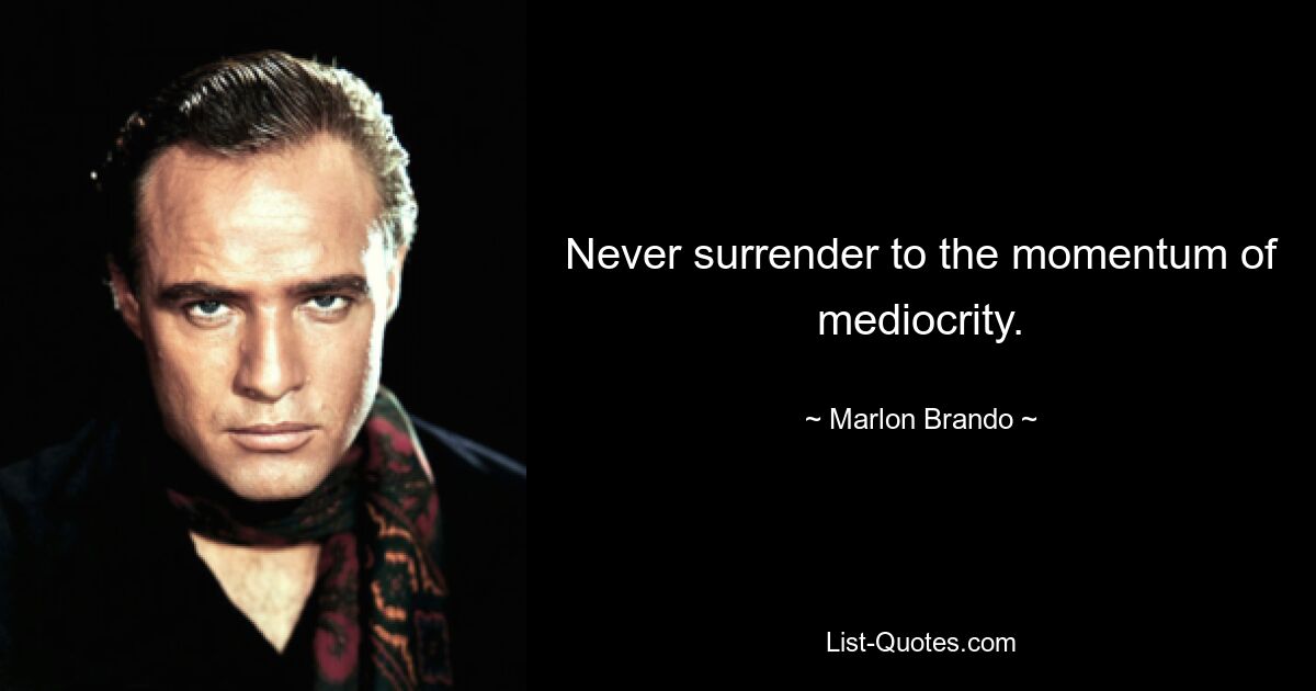 Never surrender to the momentum of mediocrity. — © Marlon Brando