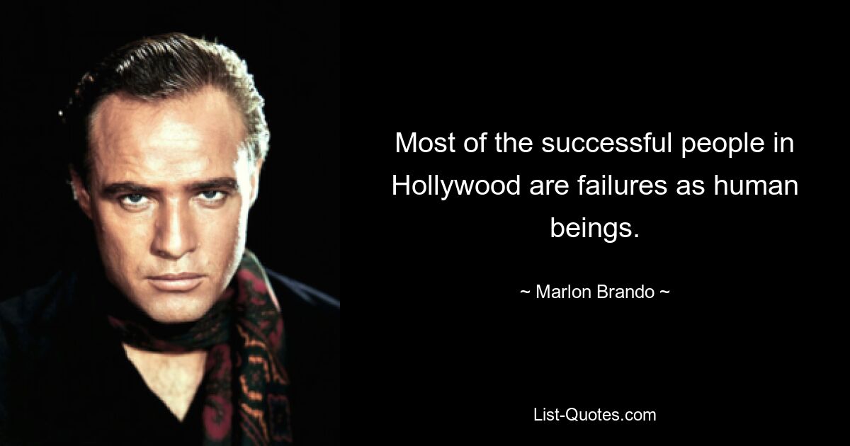 Most of the successful people in Hollywood are failures as human beings. — © Marlon Brando