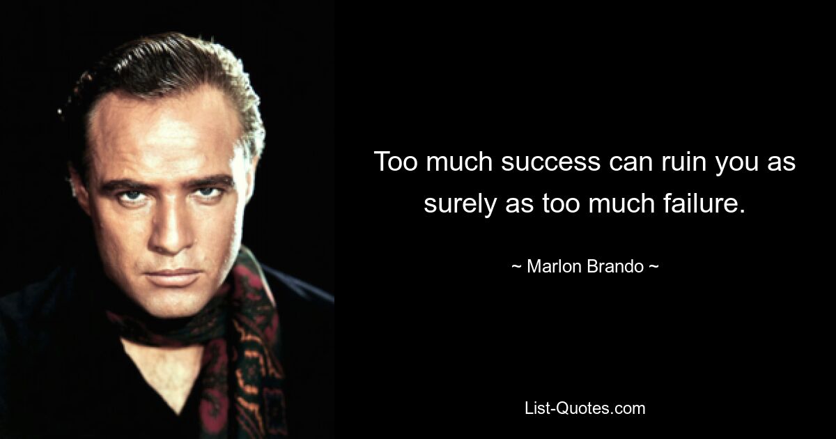 Too much success can ruin you as surely as too much failure. — © Marlon Brando