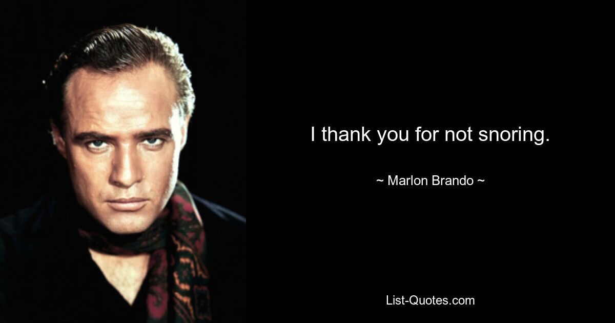 I thank you for not snoring. — © Marlon Brando