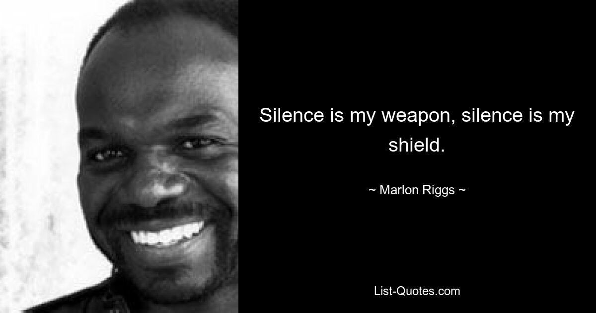 Silence is my weapon, silence is my shield. — © Marlon Riggs