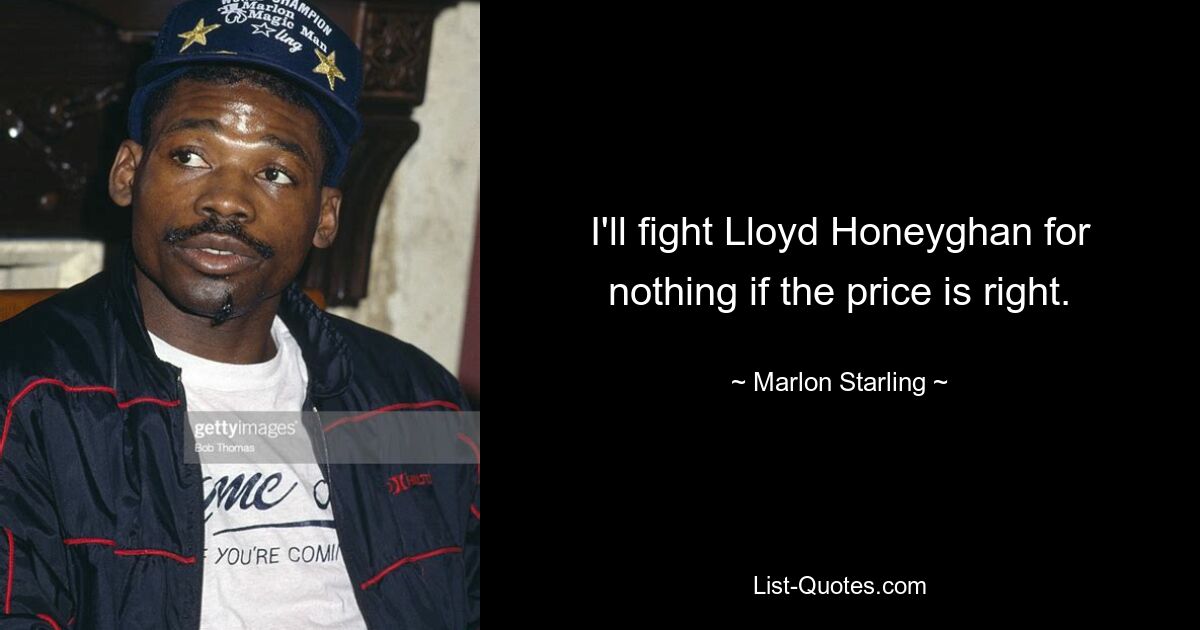 I'll fight Lloyd Honeyghan for nothing if the price is right. — © Marlon Starling