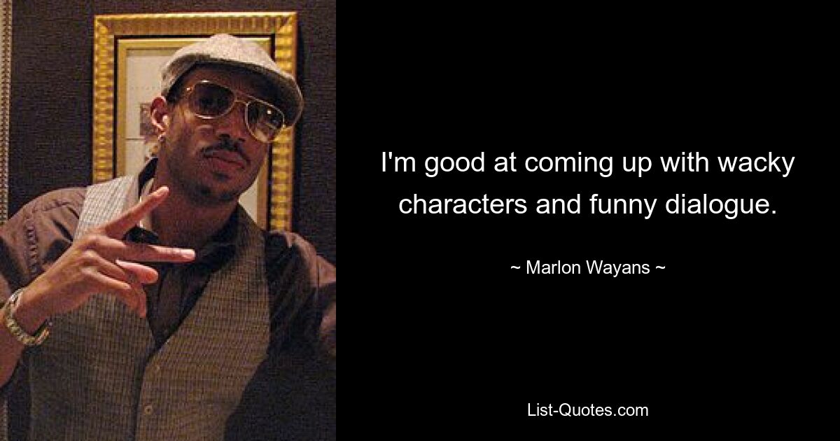 I'm good at coming up with wacky characters and funny dialogue. — © Marlon Wayans