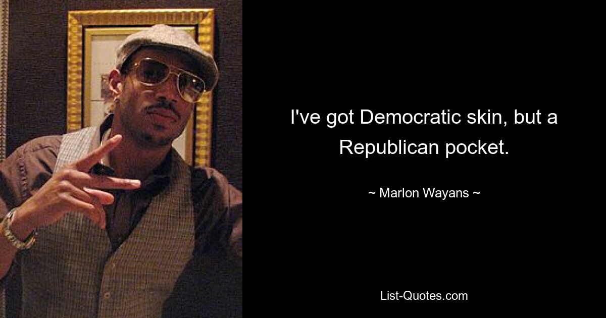 I've got Democratic skin, but a Republican pocket. — © Marlon Wayans