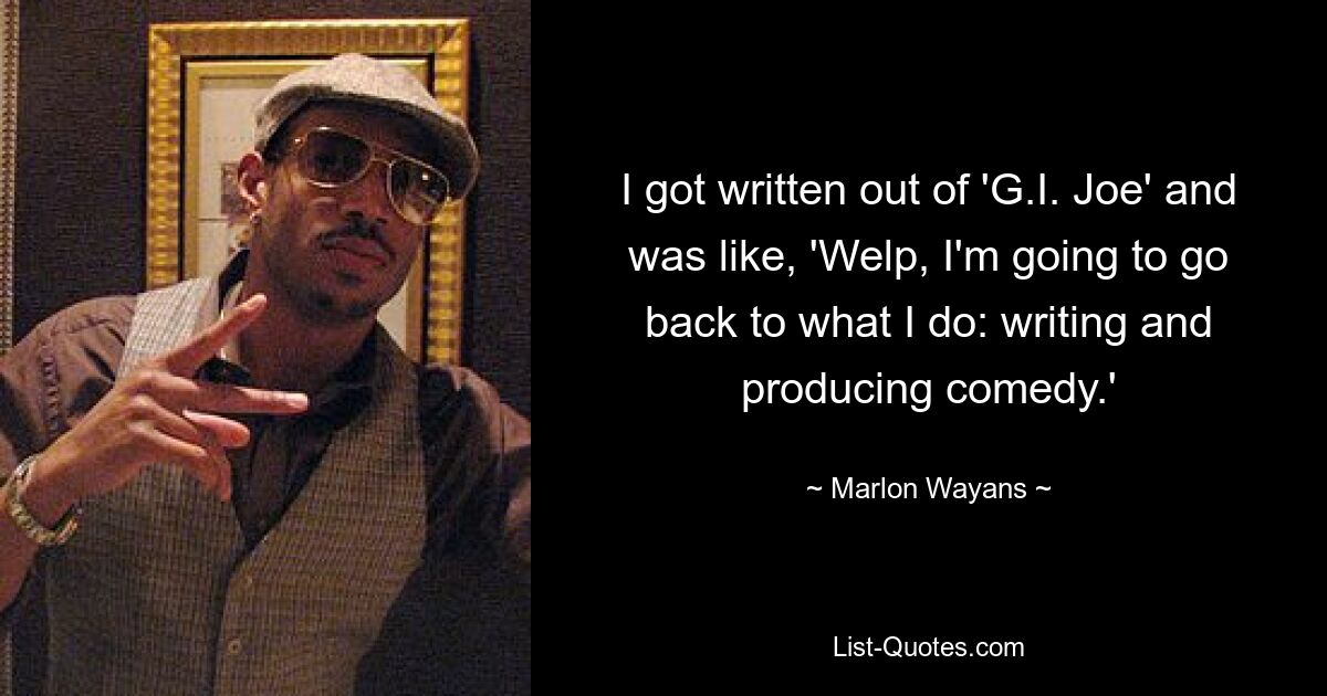 I got written out of 'G.I. Joe' and was like, 'Welp, I'm going to go back to what I do: writing and producing comedy.' — © Marlon Wayans