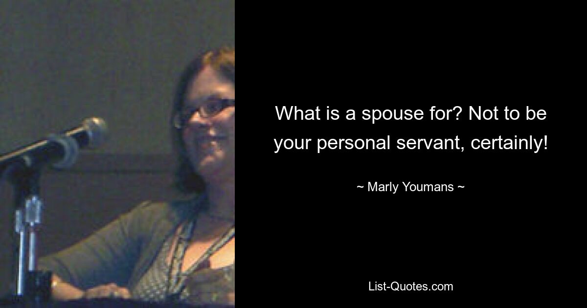 What is a spouse for? Not to be your personal servant, certainly! — © Marly Youmans