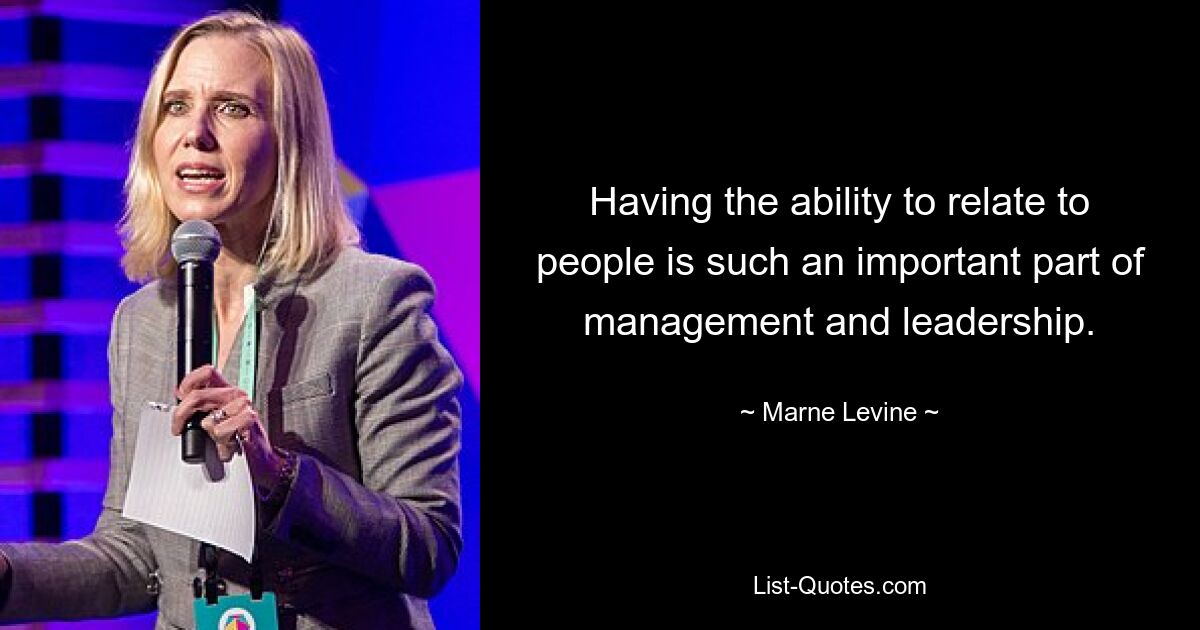 Having the ability to relate to people is such an important part of management and leadership. — © Marne Levine