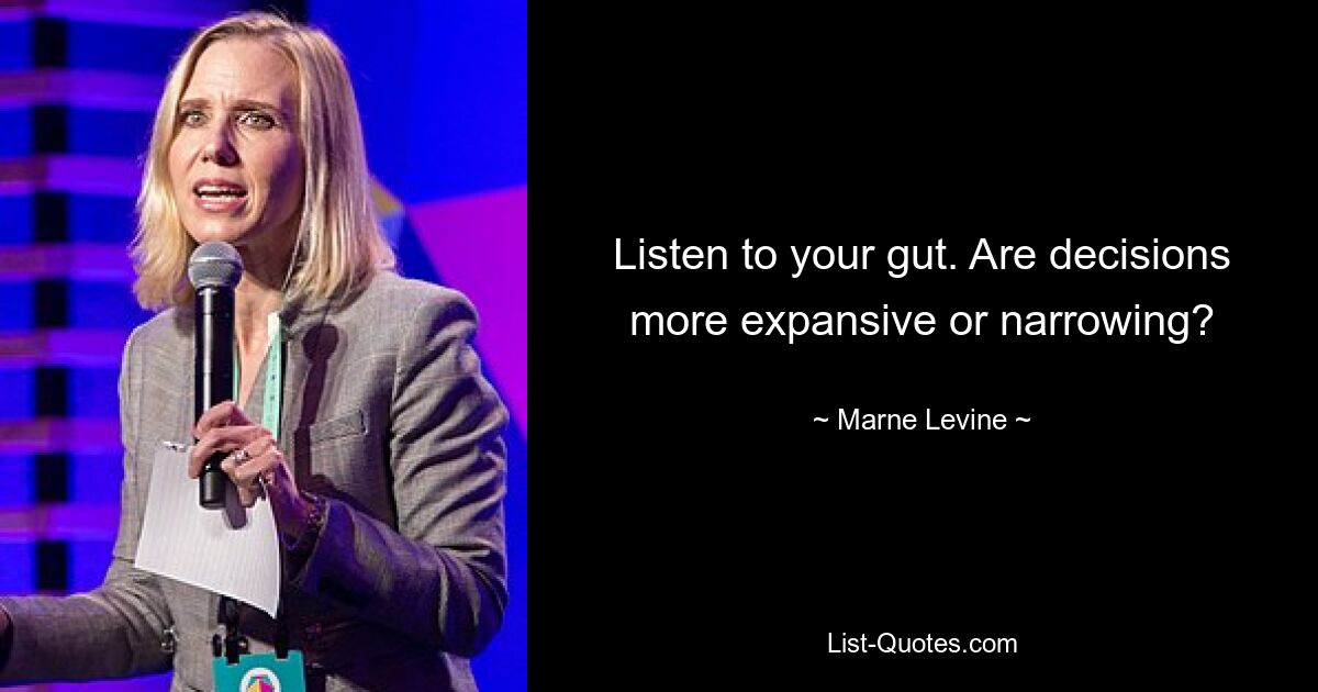 Listen to your gut. Are decisions more expansive or narrowing? — © Marne Levine