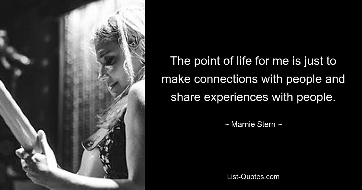 The point of life for me is just to make connections with people and share experiences with people. — © Marnie Stern