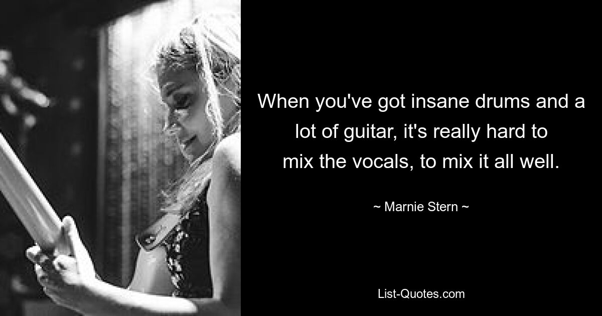 When you've got insane drums and a lot of guitar, it's really hard to mix the vocals, to mix it all well. — © Marnie Stern