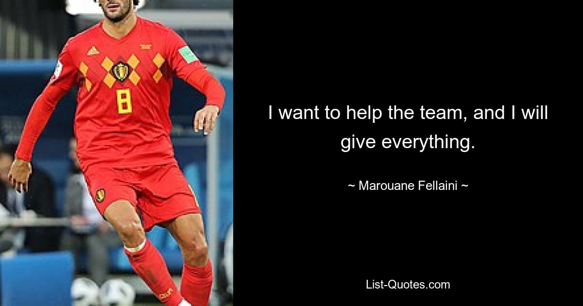 I want to help the team, and I will give everything. — © Marouane Fellaini