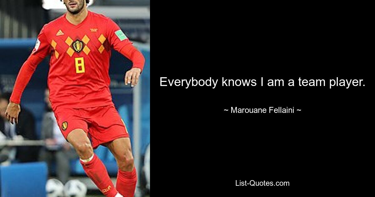 Everybody knows I am a team player. — © Marouane Fellaini