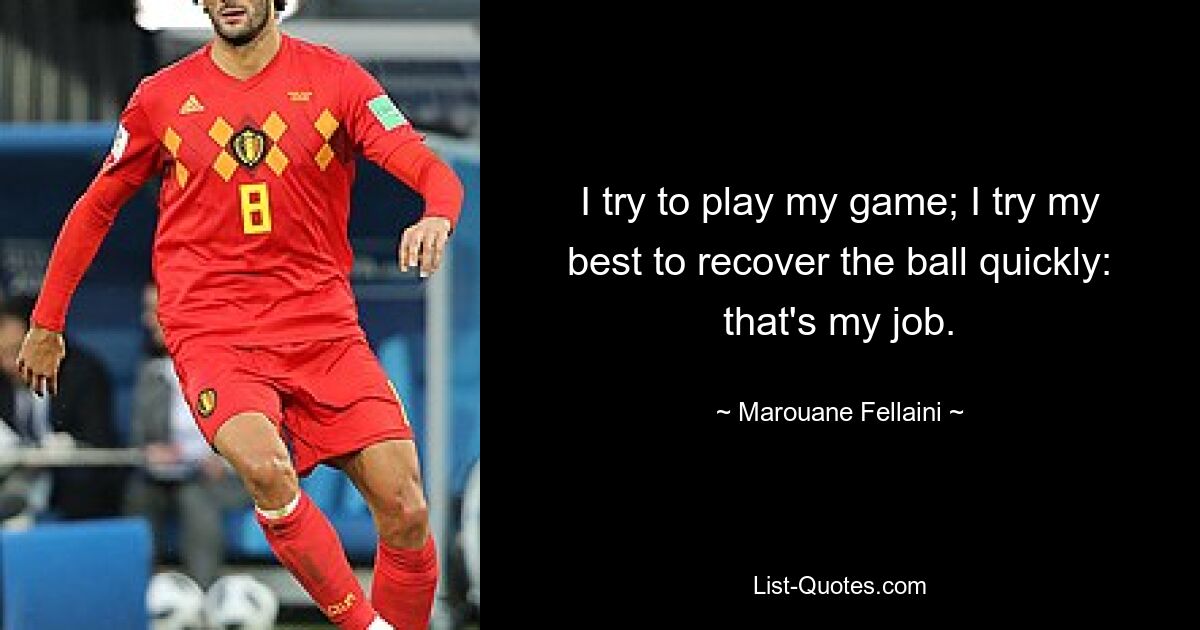 I try to play my game; I try my best to recover the ball quickly: that's my job. — © Marouane Fellaini