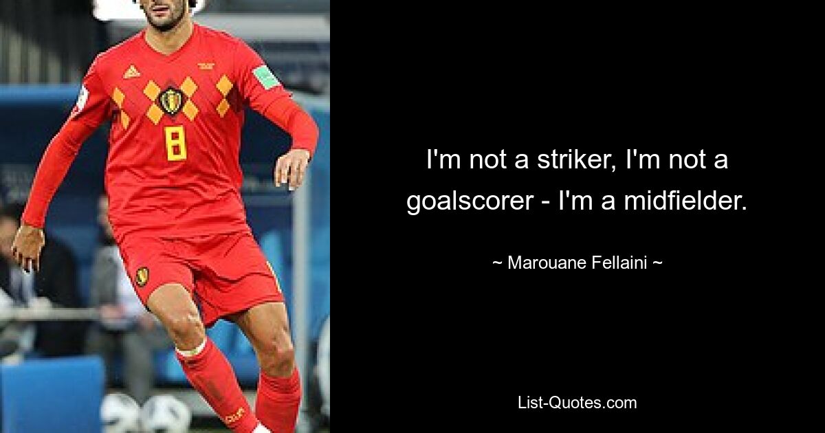 I'm not a striker, I'm not a goalscorer - I'm a midfielder. — © Marouane Fellaini