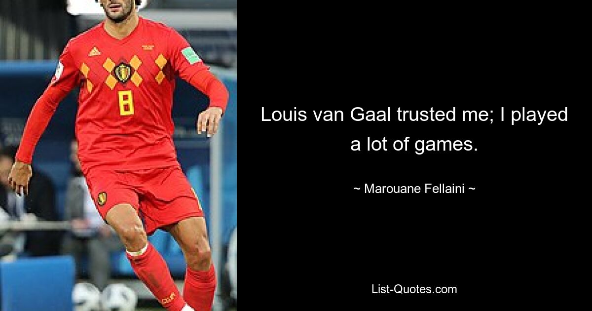 Louis van Gaal trusted me; I played a lot of games. — © Marouane Fellaini