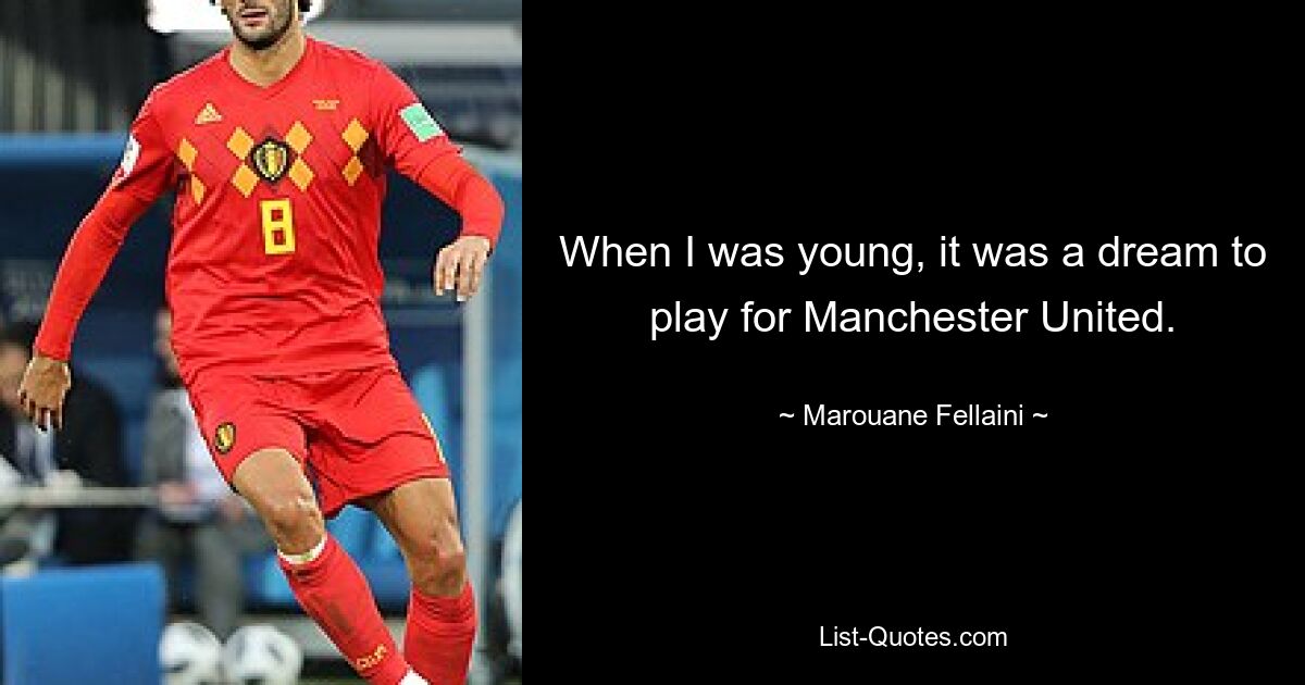 When I was young, it was a dream to play for Manchester United. — © Marouane Fellaini