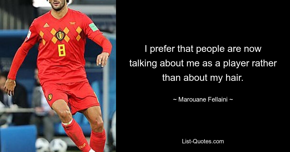 I prefer that people are now talking about me as a player rather than about my hair. — © Marouane Fellaini