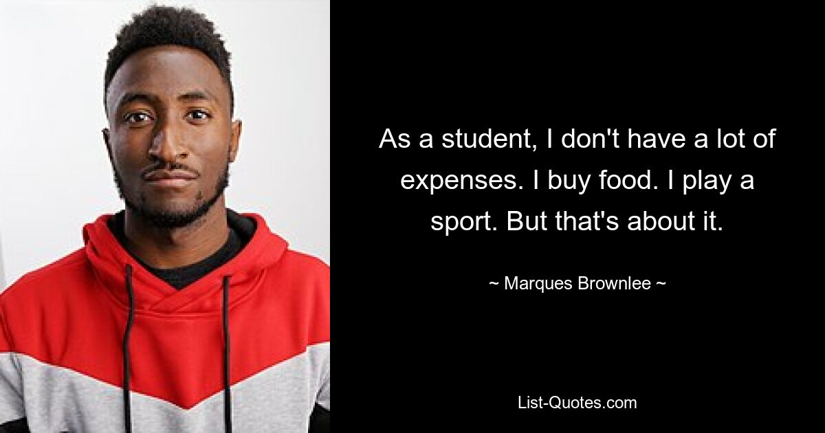 As a student, I don't have a lot of expenses. I buy food. I play a sport. But that's about it. — © Marques Brownlee