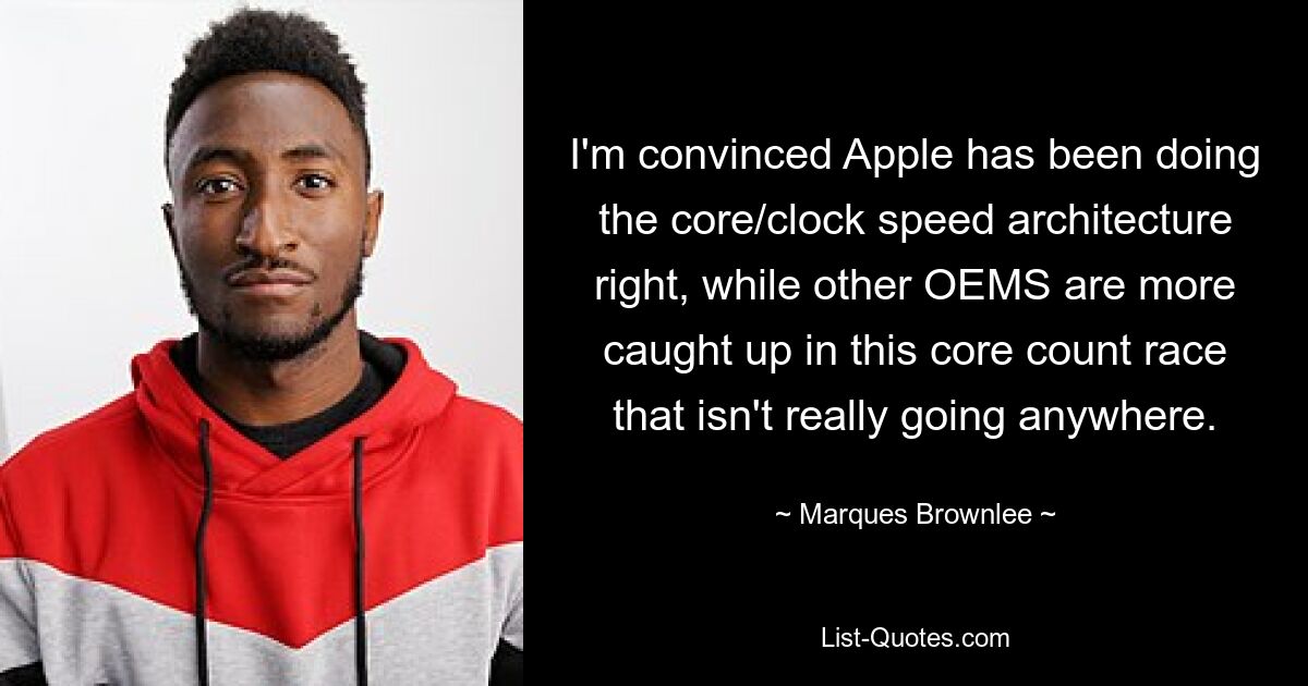 I'm convinced Apple has been doing the core/clock speed architecture right, while other OEMS are more caught up in this core count race that isn't really going anywhere. — © Marques Brownlee