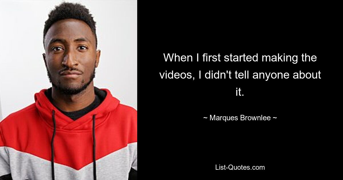 Als ich anfing, die Videos zu machen, habe ich niemandem davon erzählt. — © Marques Brownlee 