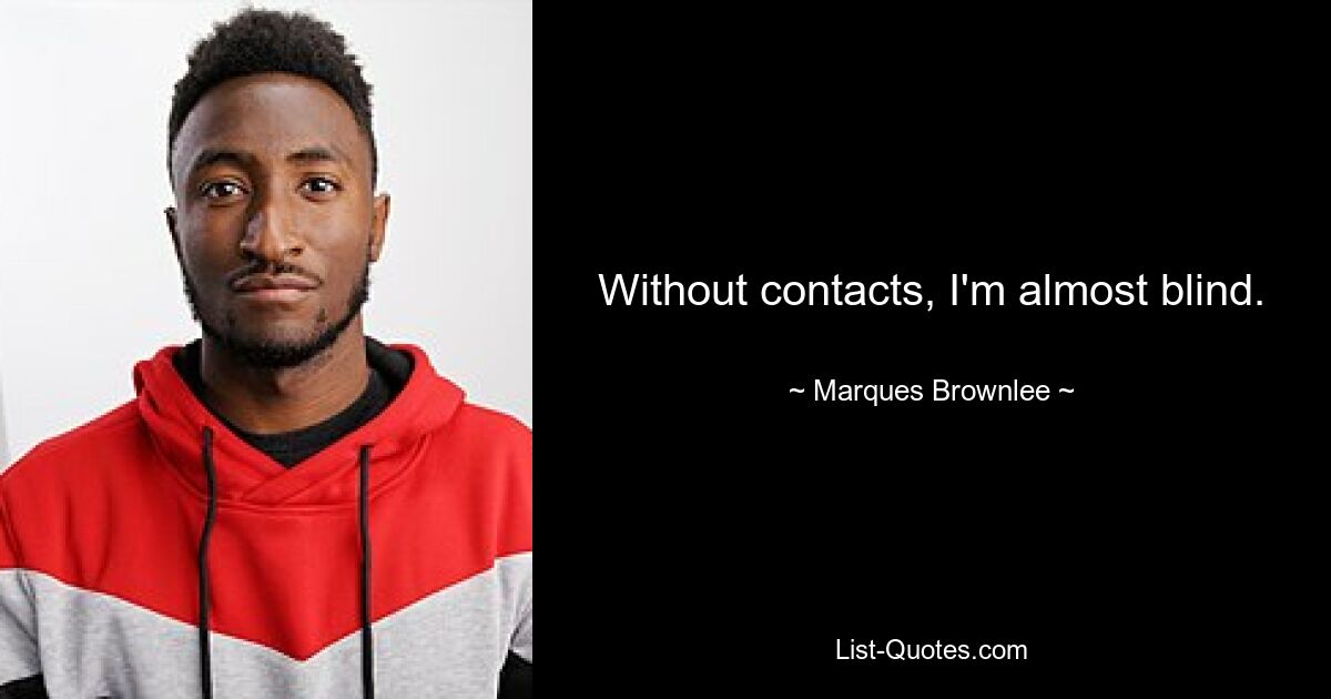 Without contacts, I'm almost blind. — © Marques Brownlee