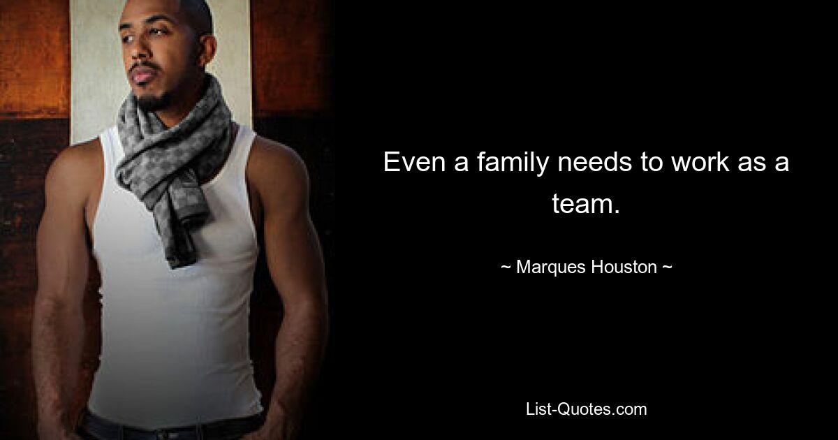 Even a family needs to work as a team. — © Marques Houston