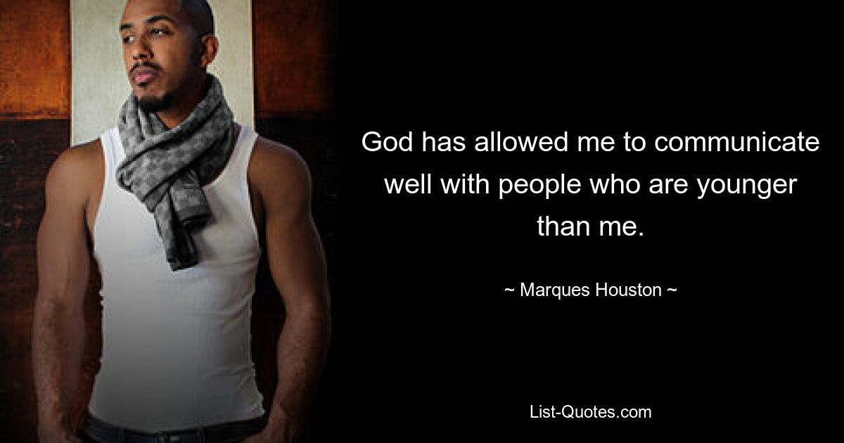 God has allowed me to communicate well with people who are younger than me. — © Marques Houston