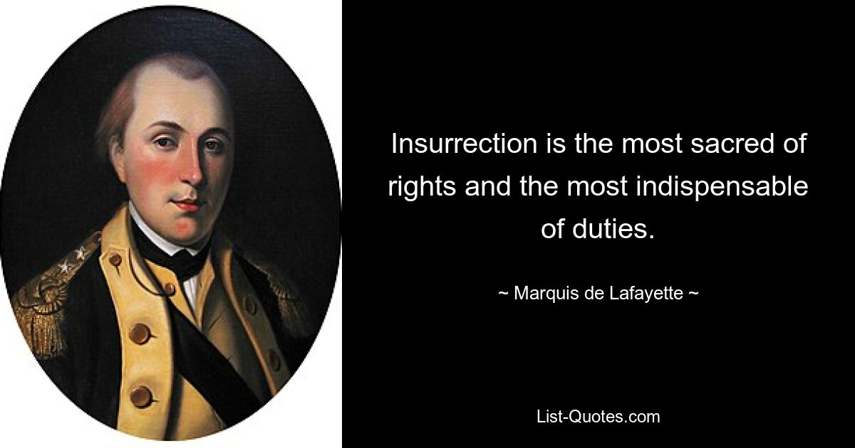 Insurrection is the most sacred of rights and the most indispensable of duties. — © Marquis de Lafayette