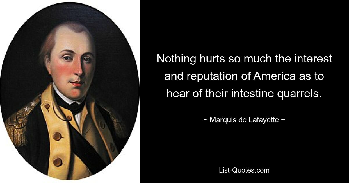 Nothing hurts so much the interest and reputation of America as to hear of their intestine quarrels. — © Marquis de Lafayette