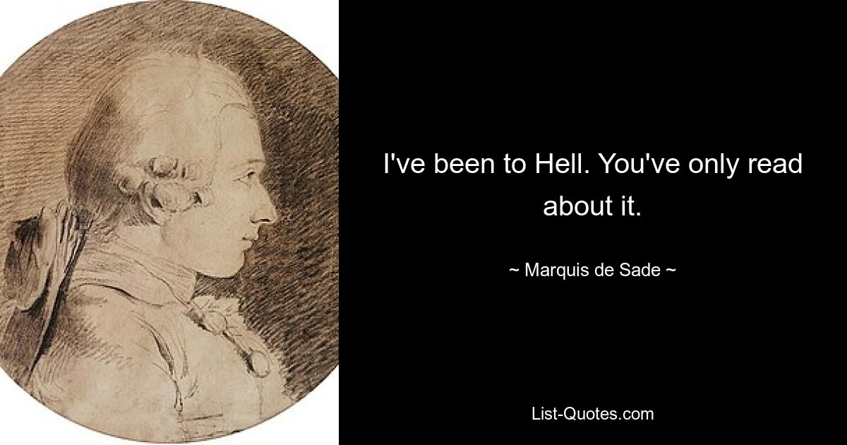 I've been to Hell. You've only read about it. — © Marquis de Sade