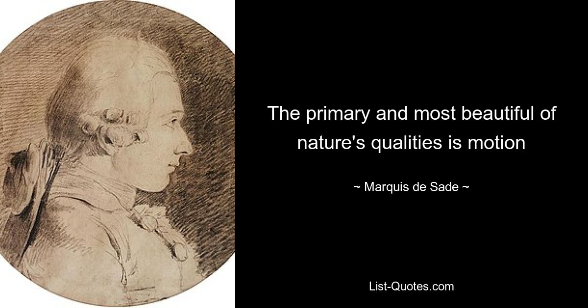 The primary and most beautiful of nature's qualities is motion — © Marquis de Sade