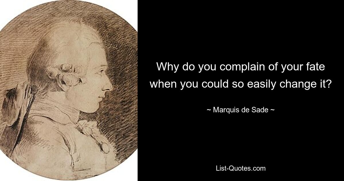 Why do you complain of your fate when you could so easily change it? — © Marquis de Sade