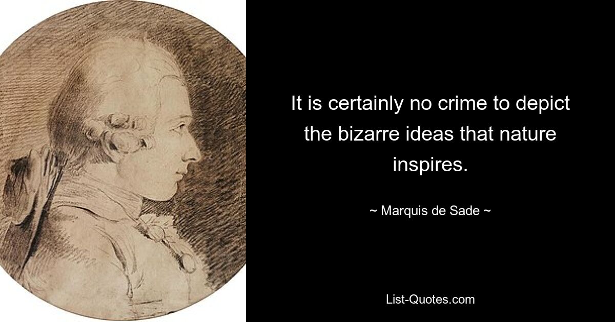 It is certainly no crime to depict the bizarre ideas that nature inspires. — © Marquis de Sade