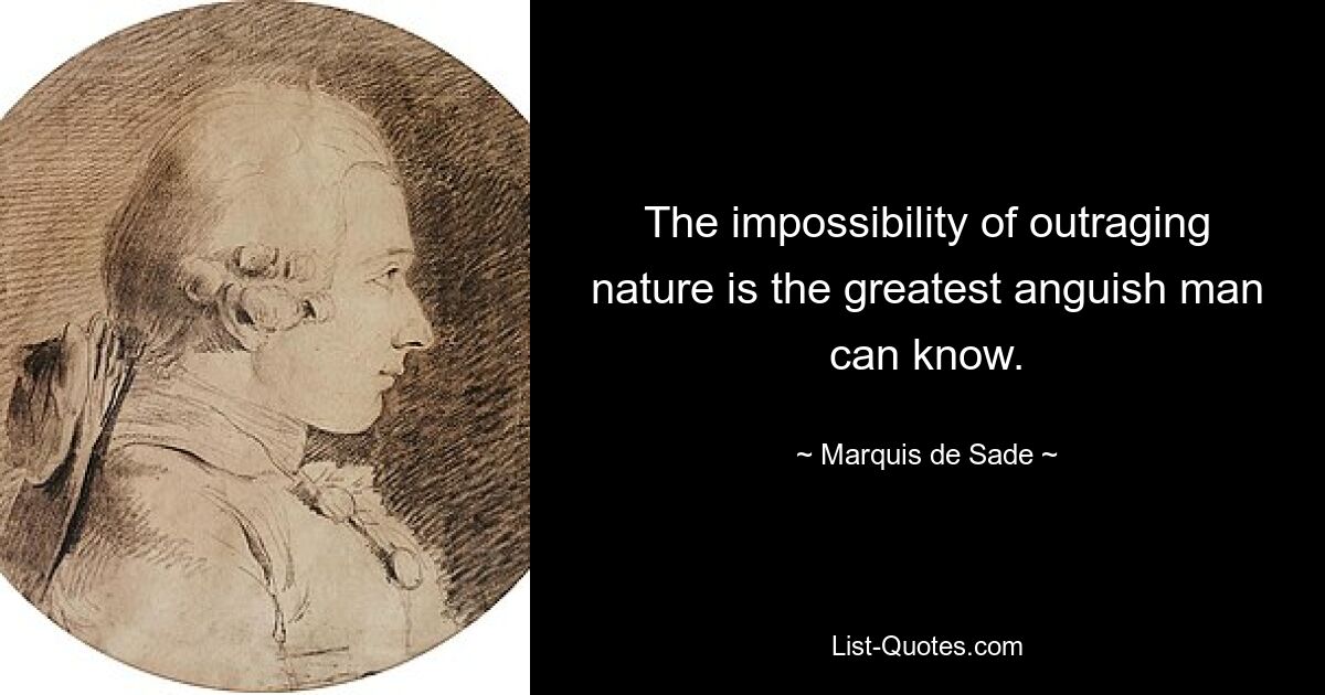 The impossibility of outraging nature is the greatest anguish man can know. — © Marquis de Sade