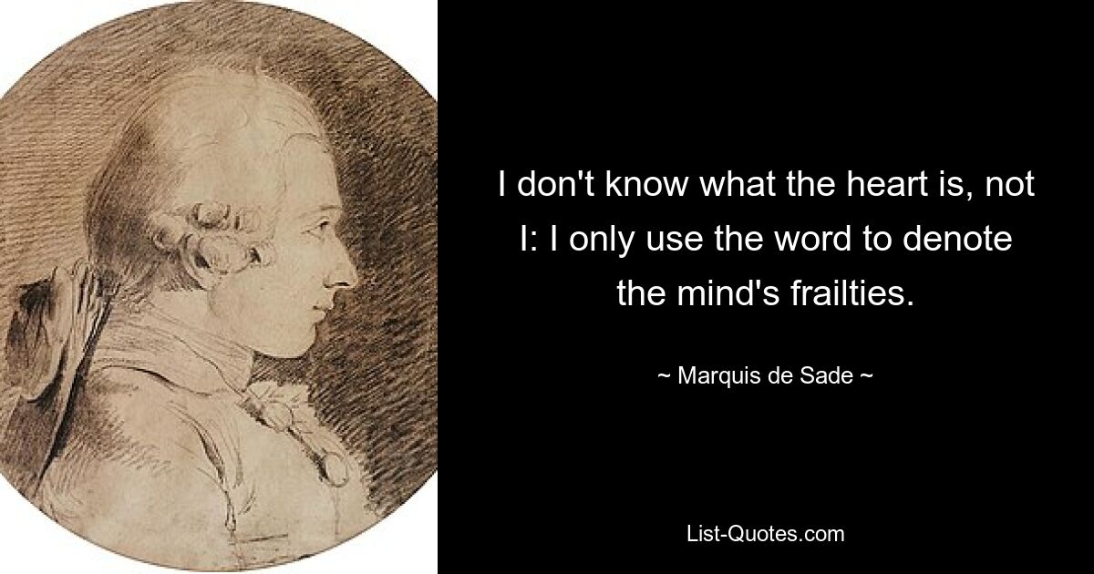 I don't know what the heart is, not I: I only use the word to denote the mind's frailties. — © Marquis de Sade