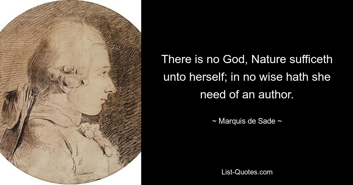 There is no God, Nature sufficeth unto herself; in no wise hath she need of an author. — © Marquis de Sade