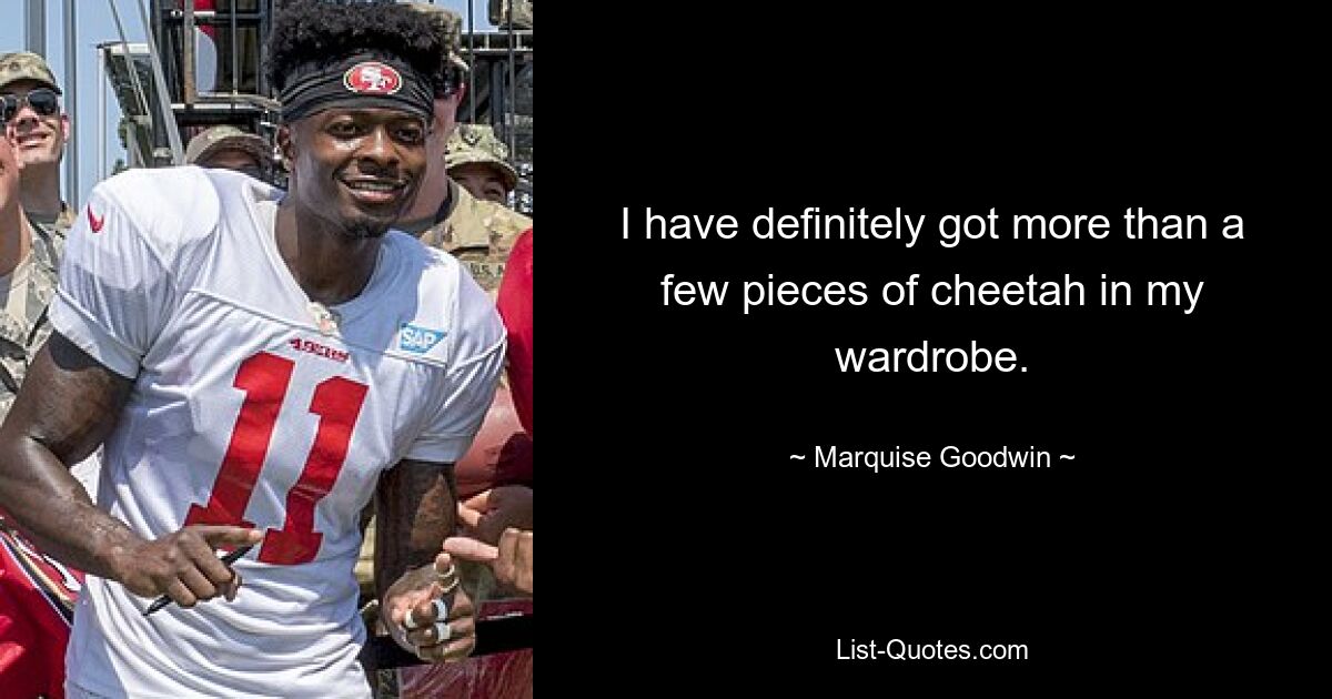 I have definitely got more than a few pieces of cheetah in my wardrobe. — © Marquise Goodwin