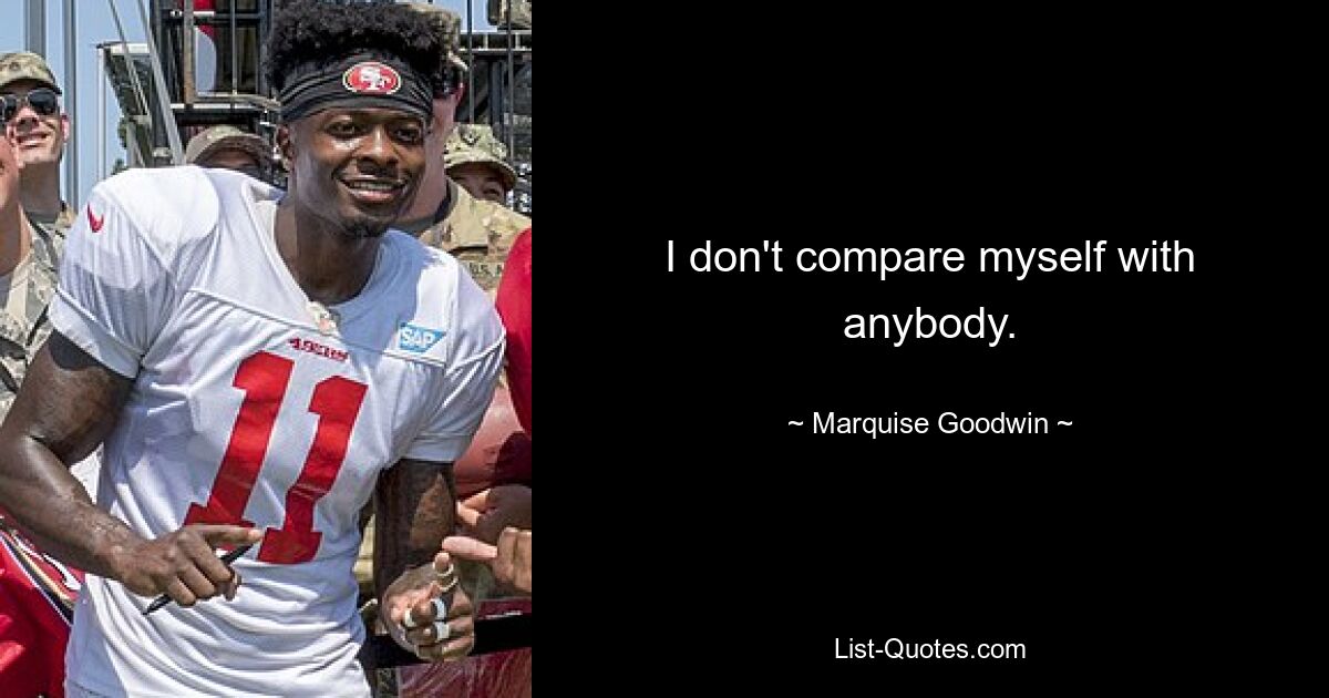 I don't compare myself with anybody. — © Marquise Goodwin