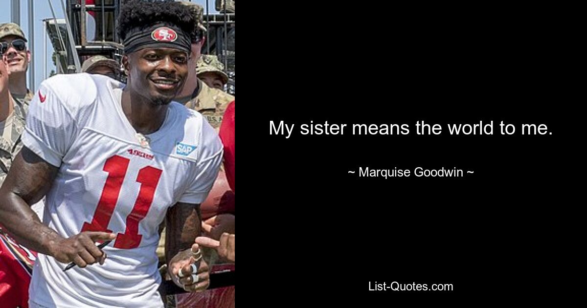 My sister means the world to me. — © Marquise Goodwin