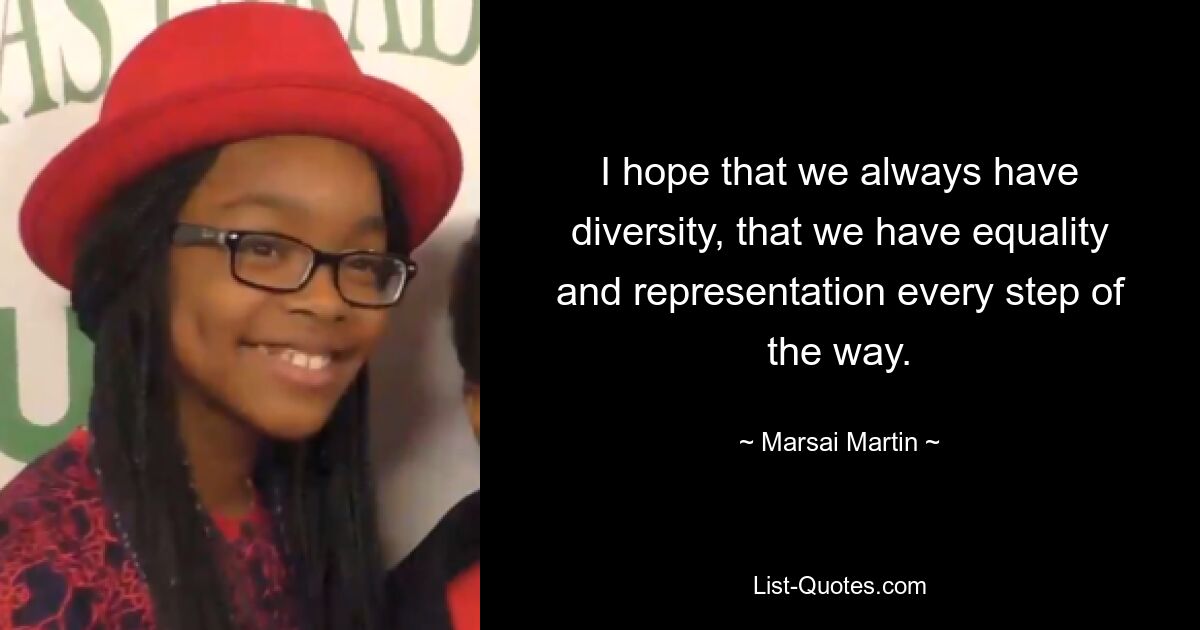 I hope that we always have diversity, that we have equality and representation every step of the way. — © Marsai Martin