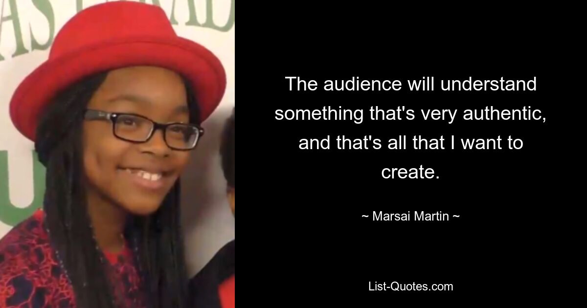 The audience will understand something that's very authentic, and that's all that I want to create. — © Marsai Martin